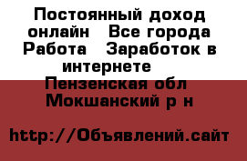 Постоянный доход онлайн - Все города Работа » Заработок в интернете   . Пензенская обл.,Мокшанский р-н